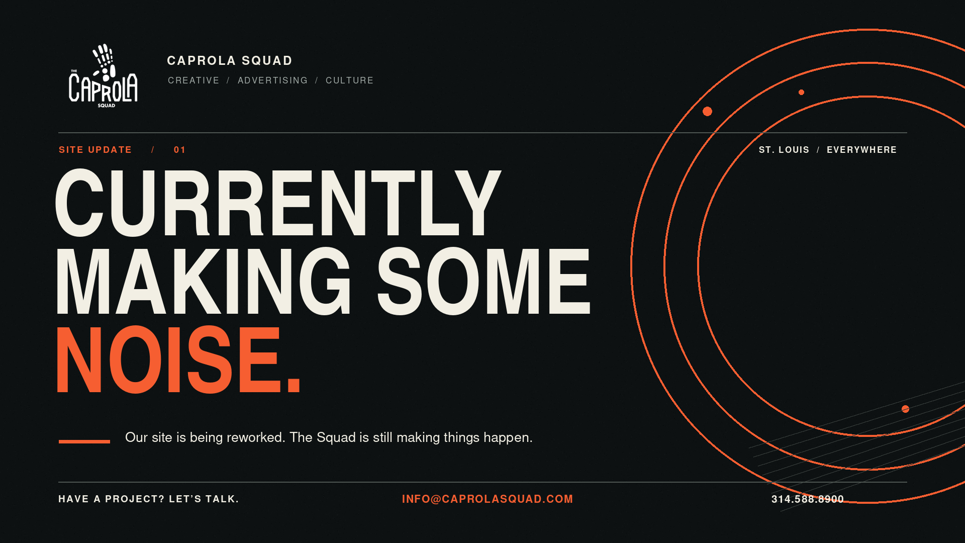 Caprola Squad. Currently making some noise. Our site is being reworked. The Squad is still making things happen. Have a project? Let's talk: info@caprolasquad.com or 314-588-8900.